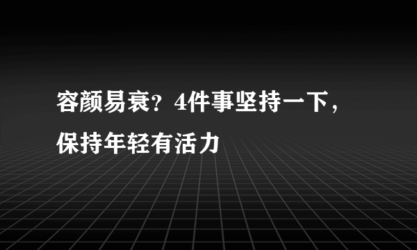 容颜易衰？4件事坚持一下，保持年轻有活力