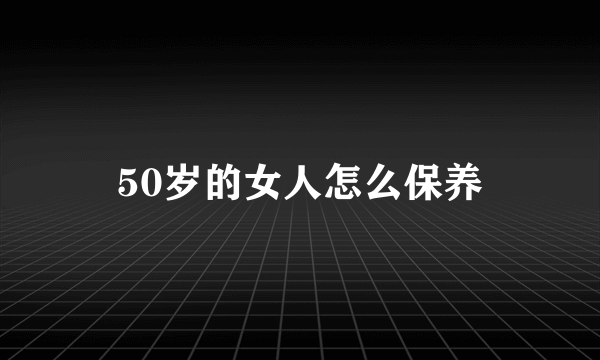 50岁的女人怎么保养