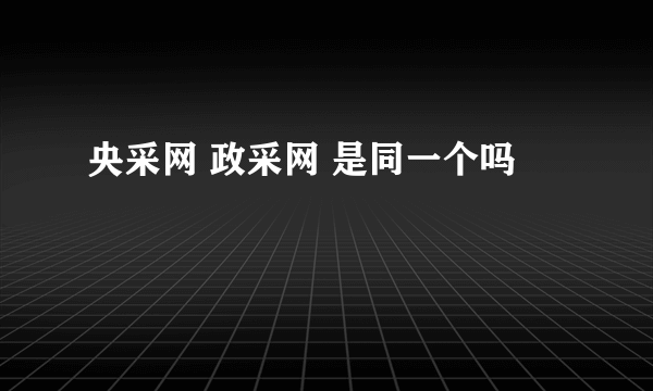 央采网 政采网 是同一个吗