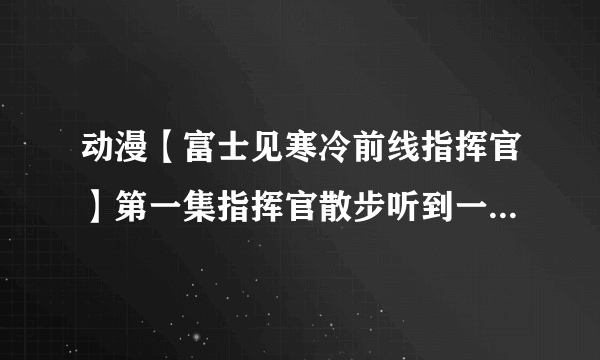 动漫【富士见寒冷前线指挥官】第一集指挥官散步听到一首钢琴曲停下了脚步 请问谁知道那首钢琴曲的名字