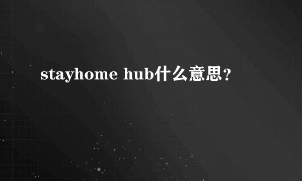 stayhome hub什么意思？