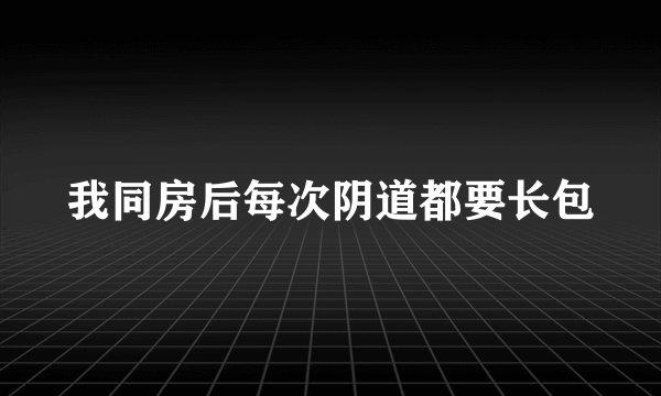 我同房后每次阴道都要长包