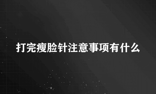 打完瘦脸针注意事项有什么