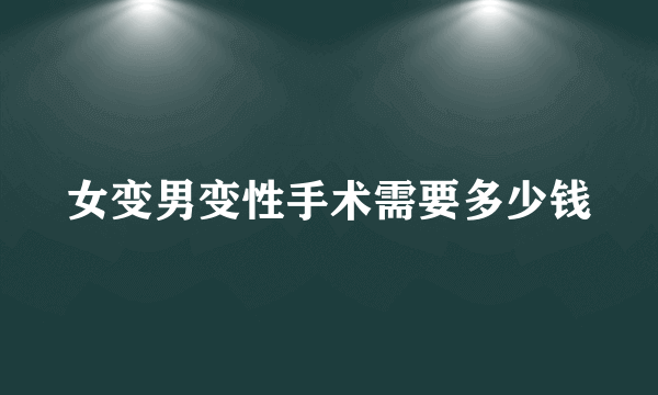 女变男变性手术需要多少钱