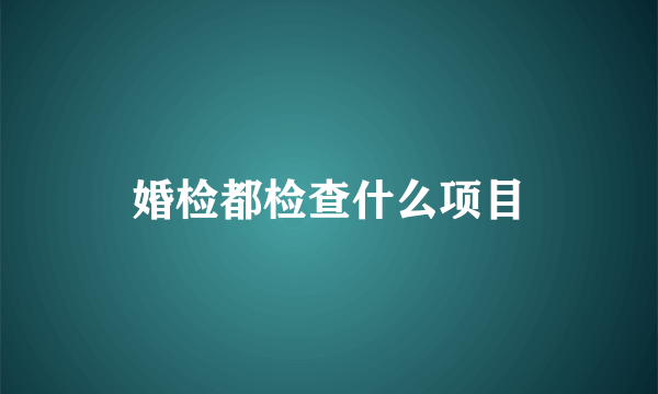 婚检都检查什么项目