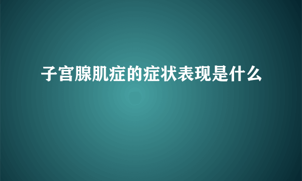 子宫腺肌症的症状表现是什么