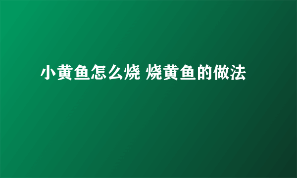 小黄鱼怎么烧 烧黄鱼的做法