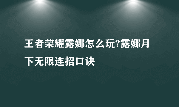 王者荣耀露娜怎么玩?露娜月下无限连招口诀