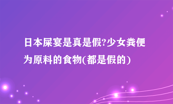 日本屎宴是真是假?少女粪便为原料的食物(都是假的)