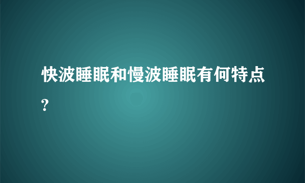 快波睡眠和慢波睡眠有何特点?