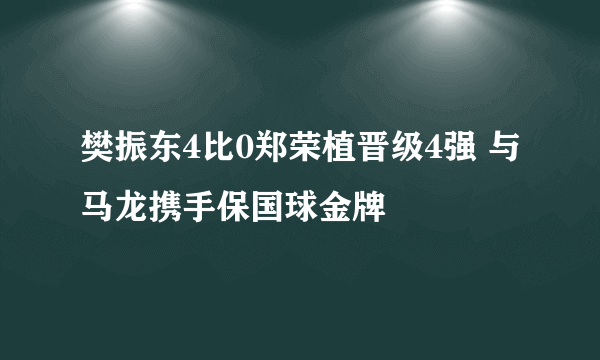 樊振东4比0郑荣植晋级4强 与马龙携手保国球金牌