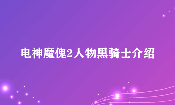 电神魔傀2人物黑骑士介绍