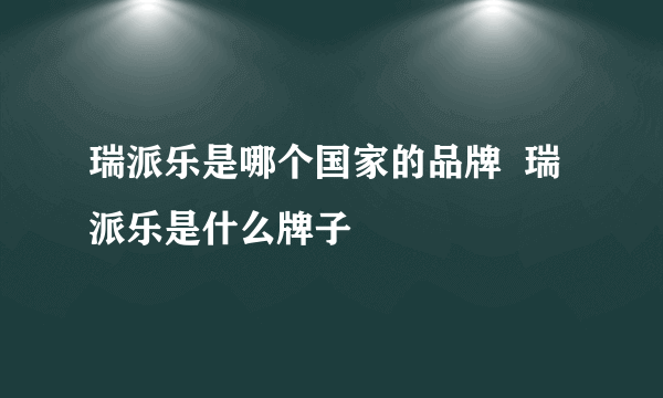 瑞派乐是哪个国家的品牌  瑞派乐是什么牌子