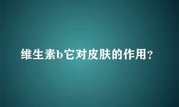 维生素b它对皮肤的作用？