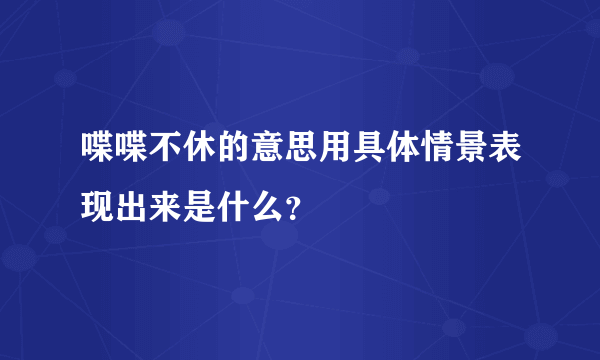 喋喋不休的意思用具体情景表现出来是什么？