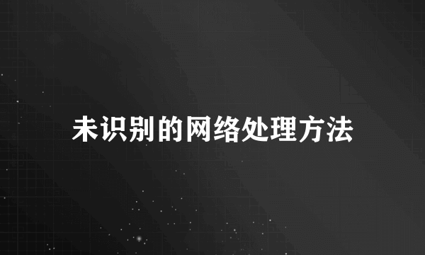 未识别的网络处理方法