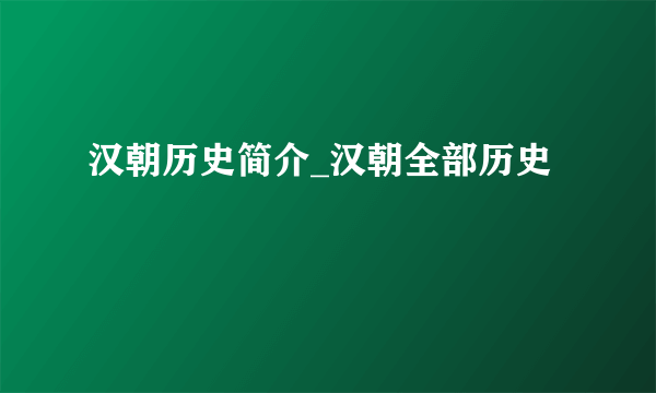 汉朝历史简介_汉朝全部历史