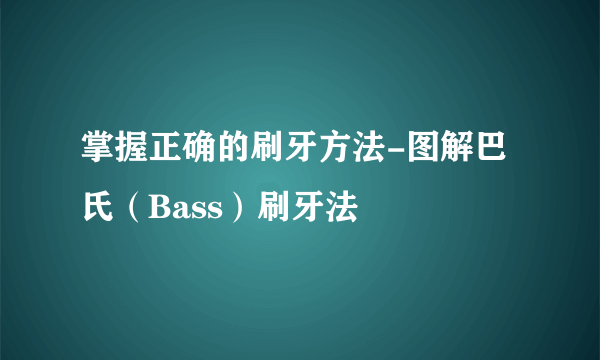 掌握正确的刷牙方法-图解巴氏（Bass）刷牙法