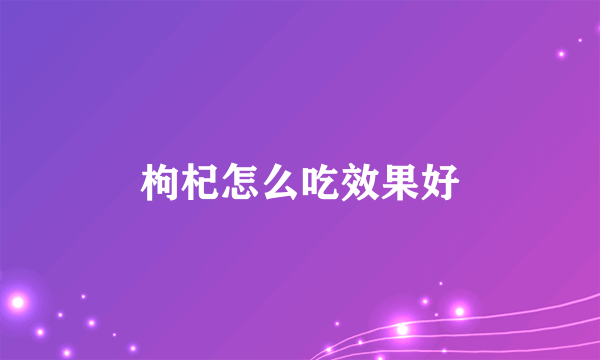 枸杞怎么吃效果好