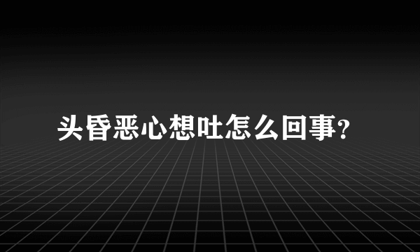 头昏恶心想吐怎么回事？