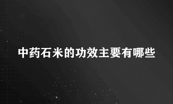 中药石米的功效主要有哪些