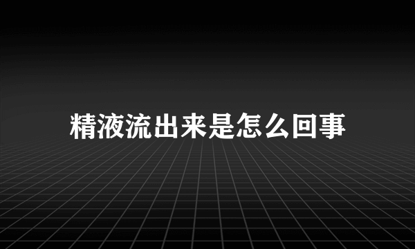 精液流出来是怎么回事