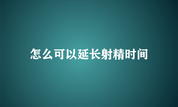 怎么可以延长射精时间