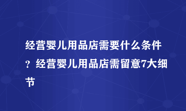 经营婴儿用品店需要什么条件？经营婴儿用品店需留意7大细节