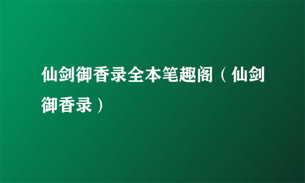 仙剑御香录全本笔趣阁（仙剑御香录）