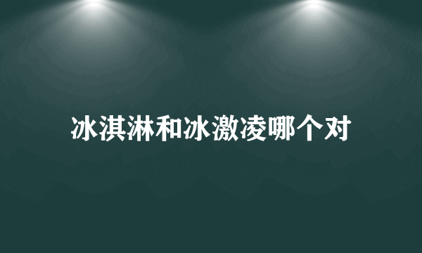 冰淇淋和冰激凌哪个对