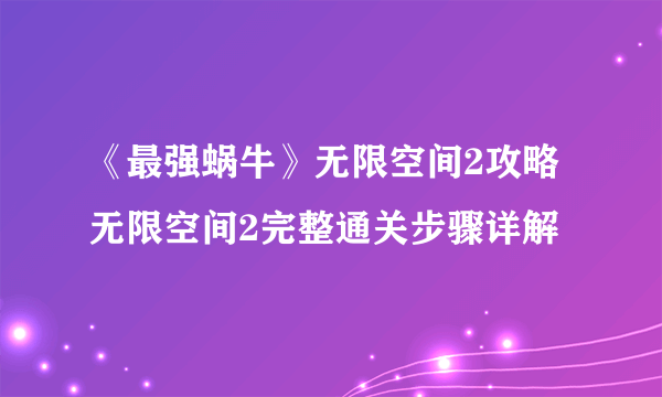 《最强蜗牛》无限空间2攻略 无限空间2完整通关步骤详解