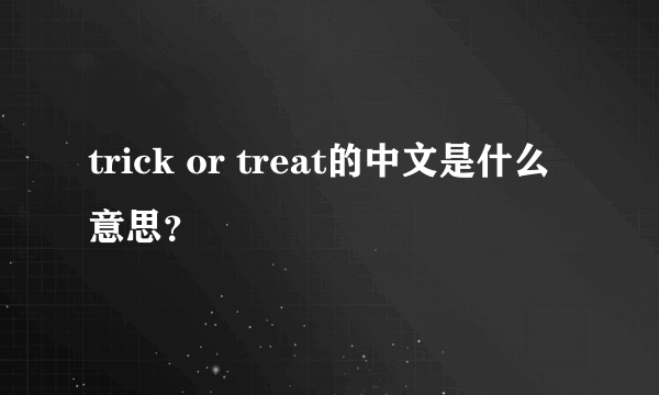 trick or treat的中文是什么意思？