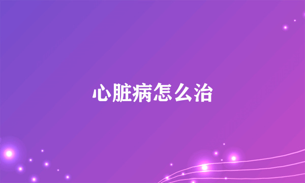 心脏病怎么治