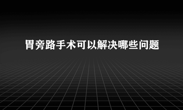 胃旁路手术可以解决哪些问题