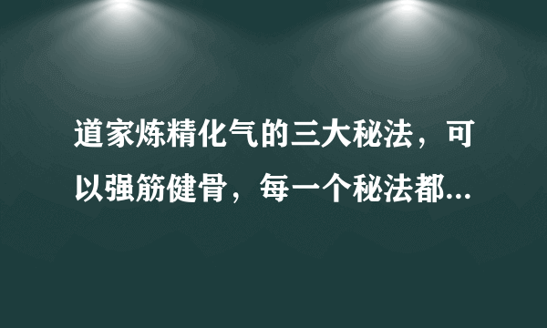 道家炼精化气的三大秘法，可以强筋健骨，每一个秘法都简单易练