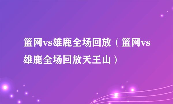 篮网vs雄鹿全场回放（篮网vs雄鹿全场回放天王山）