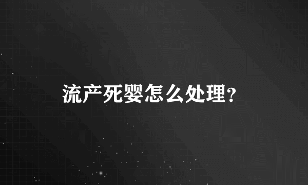 流产死婴怎么处理？