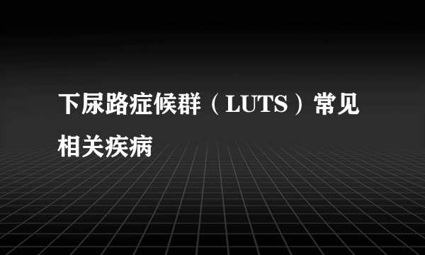 下尿路症候群（LUTS）常见相关疾病