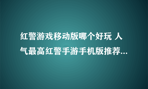 红警游戏移动版哪个好玩 人气最高红警手游手机版推荐2022