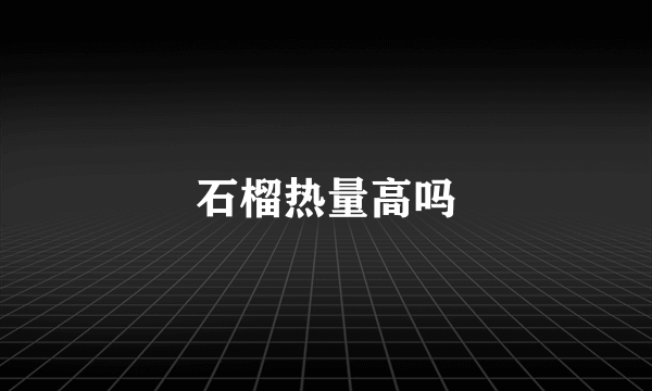 石榴热量高吗