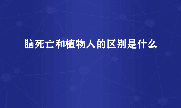 脑死亡和植物人的区别是什么