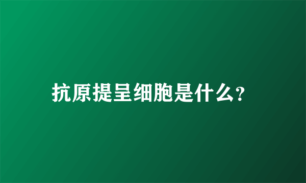 抗原提呈细胞是什么？