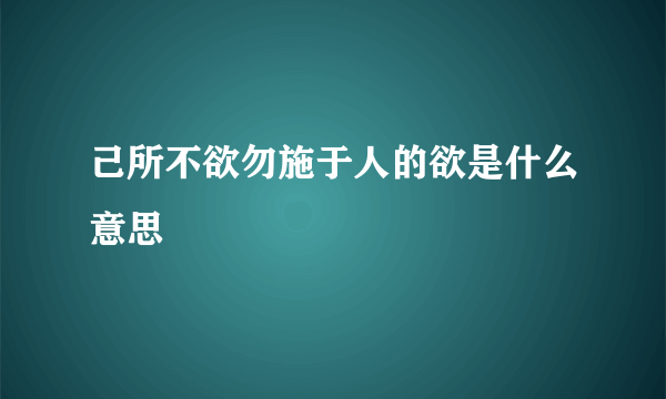 己所不欲勿施于人的欲是什么意思