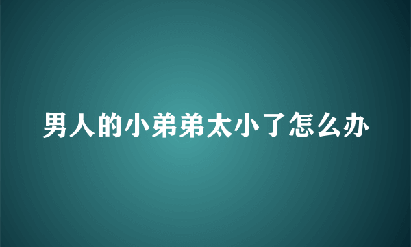 男人的小弟弟太小了怎么办