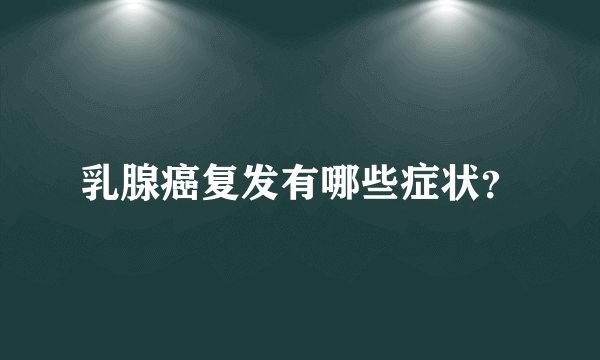 乳腺癌复发有哪些症状？