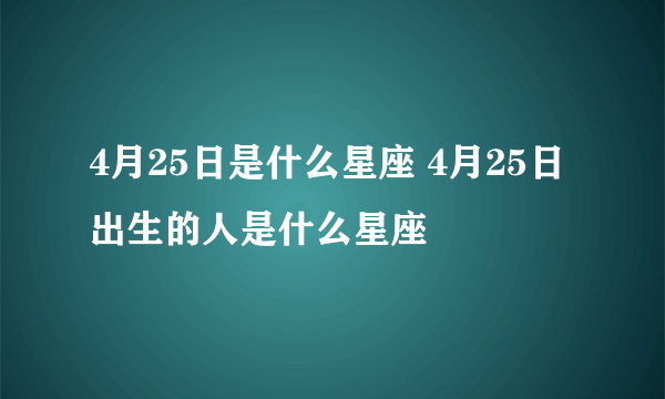 4月25日是什么星座 4月25日出生的人是什么星座