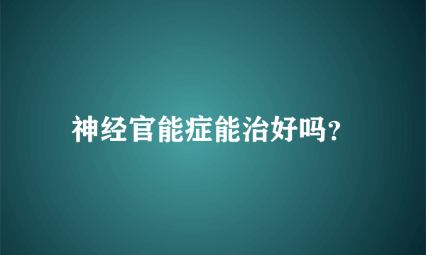 神经官能症能治好吗？