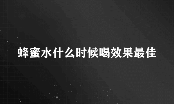 蜂蜜水什么时候喝效果最佳