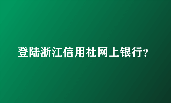 登陆浙江信用社网上银行？