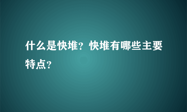 什么是快堆？快堆有哪些主要特点？